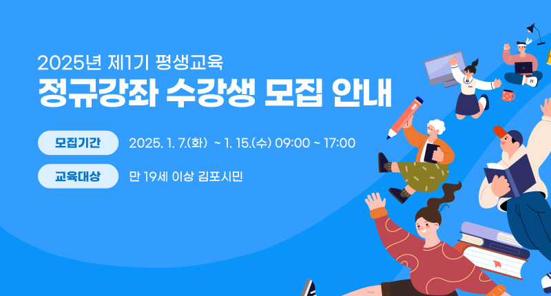 2025년 제1기 평생교육 정규강좌 수강생 모집 안내
- 모집기간 : 2025. 1. 7.(화）~ 1. 15.(수) 09:00 ~ 17:00
- 교육대상 : 만 19세 이상 김포시민